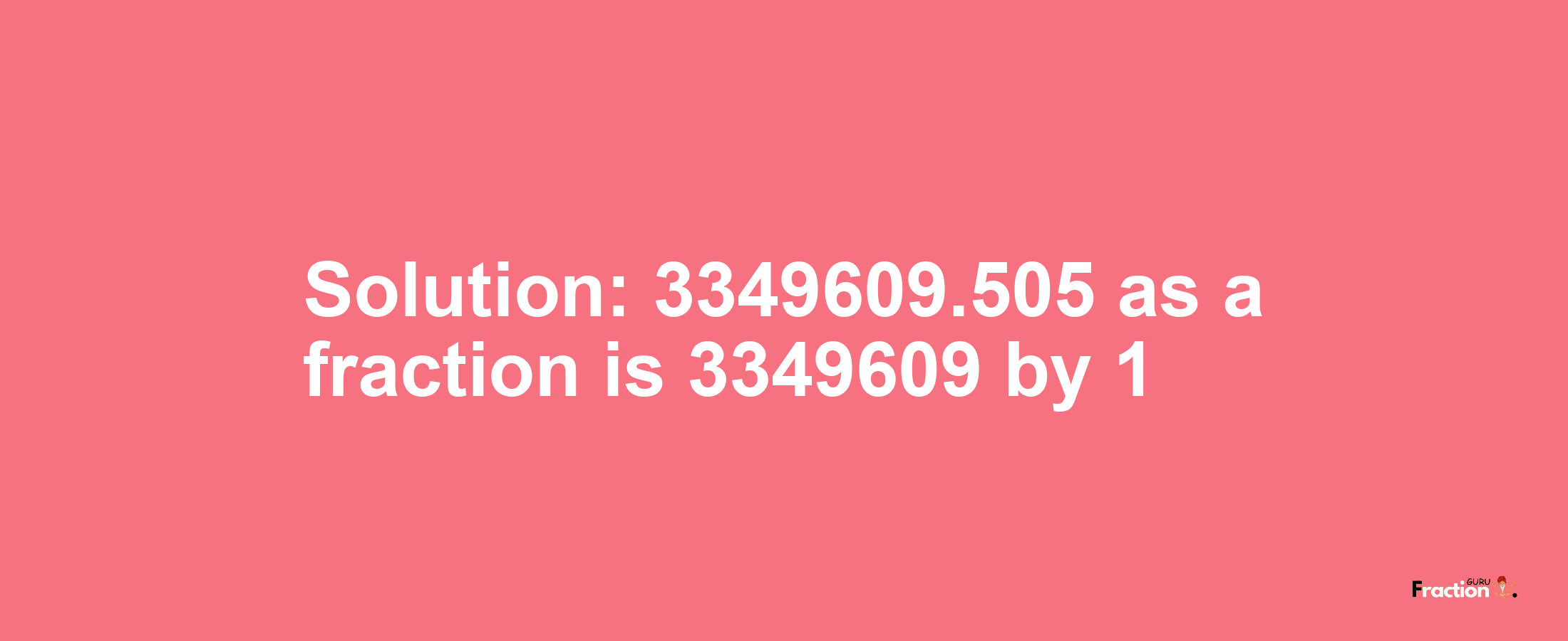 Solution:3349609.505 as a fraction is 3349609/1